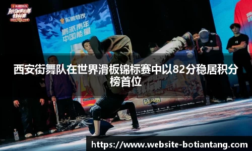 西安街舞队在世界滑板锦标赛中以82分稳居积分榜首位