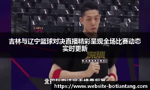 吉林与辽宁篮球对决直播精彩呈现全场比赛动态实时更新